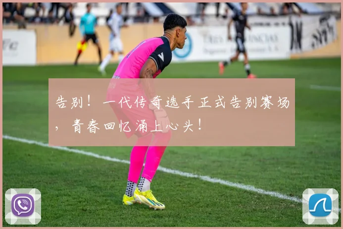 告别！一代传奇选手正式告别赛场，青春回忆涌上心头！