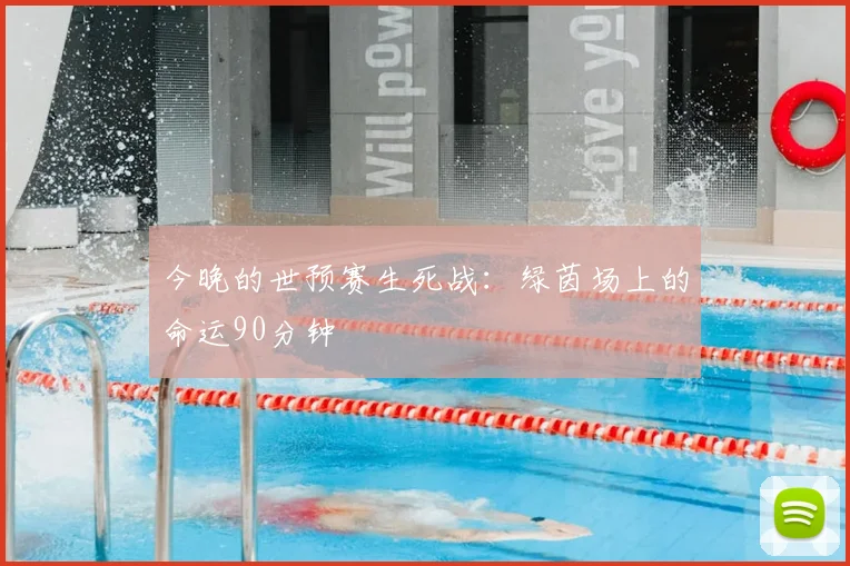 今晚的世预赛生死战：绿茵场上的命运90分钟