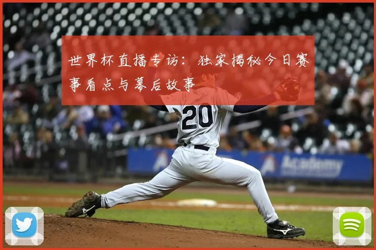 世界杯直播专访：独家揭秘今日赛事看点与幕后故事