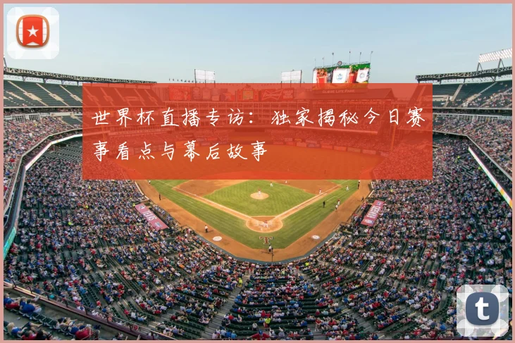 世界杯直播专访：独家揭秘今日赛事看点与幕后故事