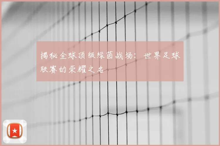 揭秘全球顶级绿茵战场：世界足球联赛的荣耀之名